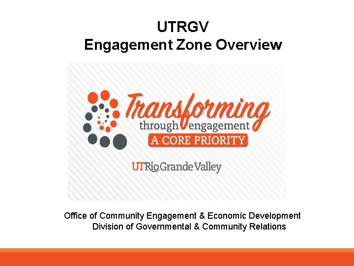 UTRGV Engagement Zone Overview Office of Community Engagement & Economic Development Division of Governmental