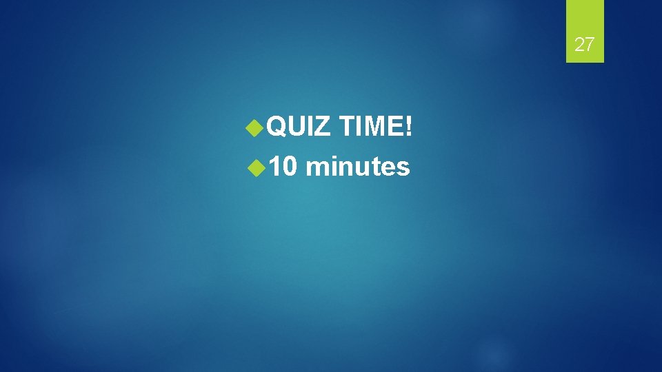 27 QUIZ TIME! 10 minutes 