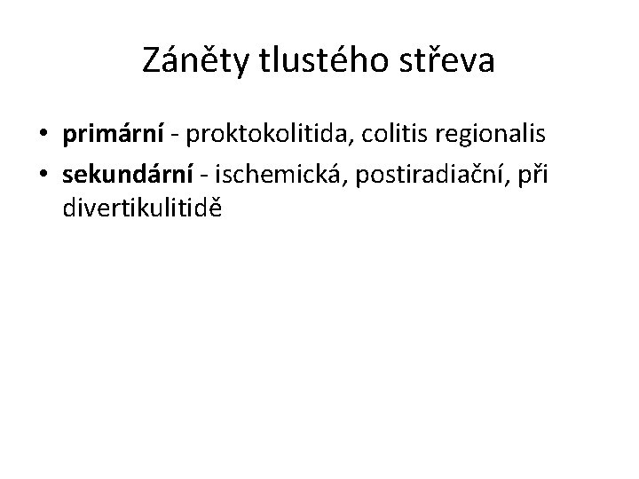 Záněty tlustého střeva • primární - proktokolitida, colitis regionalis • sekundární - ischemická, postiradiační,