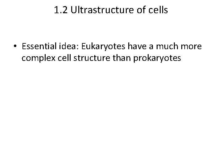 1. 2 Ultrastructure of cells • Essential idea: Eukaryotes have a much more complex
