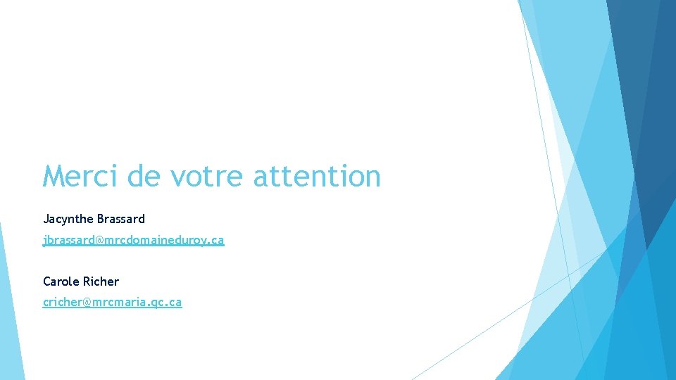 Merci de votre attention Jacynthe Brassard jbrassard@mrcdomaineduroy. ca Carole Richer cricher@mrcmaria. qc. ca Merci de votre attention Jacynthe Brassard jbrassard@mrcdomaineduroy. ca Carole Richer cricher@mrcmaria. qc. ca