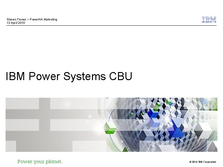 Steven Finnes – Power. HA Marketing 13 April 2010 IBM Power Systems CBU ©