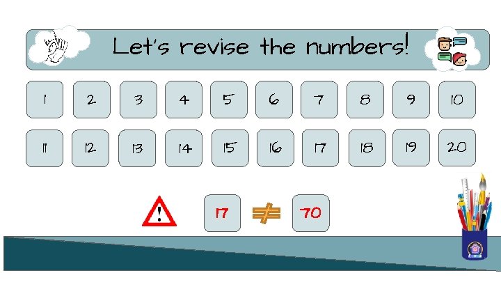 Let’s revise the numbers! 1 2 3 4 5 6 7 8 9 10