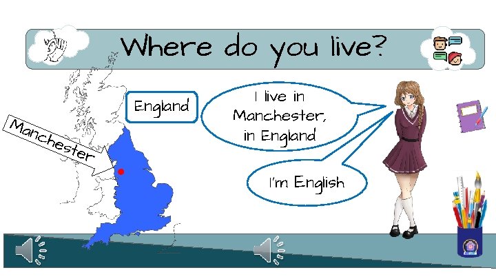 Where do you live? Ma England nch est e r I live in Manchester,