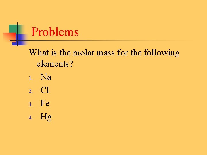  Problems What is the molar mass for the following elements? 1. Na 2.