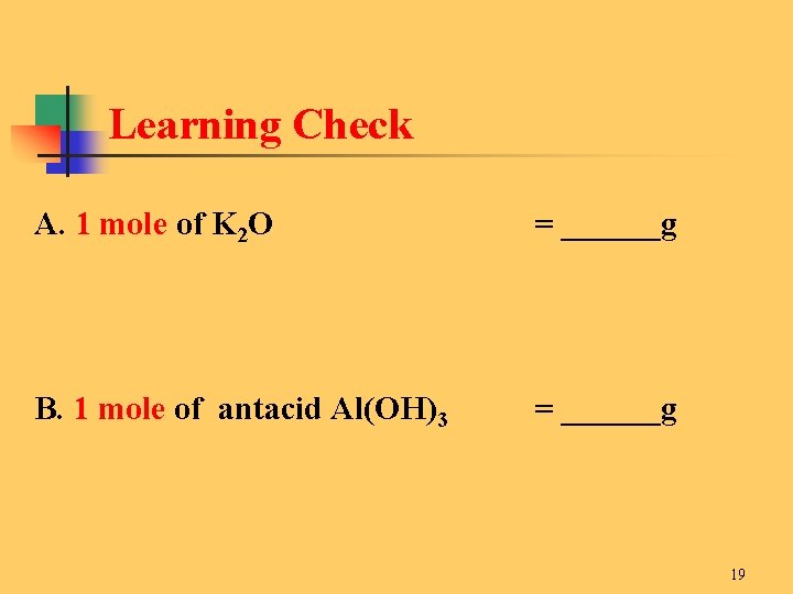 Learning Check A. 1 mole of K 2 O = ______g B. 1 mole