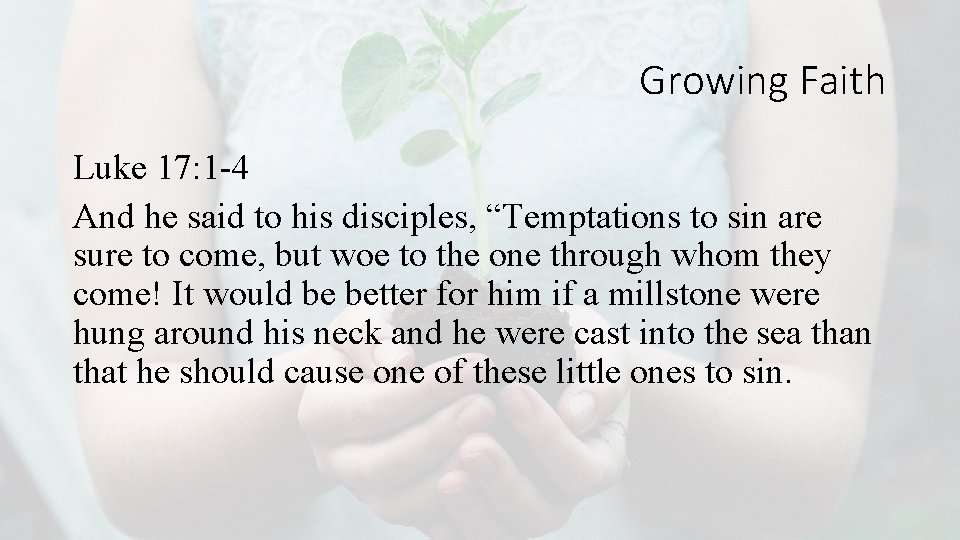 Growing Faith Luke 17: 1 -4 And he said to his disciples, “Temptations to