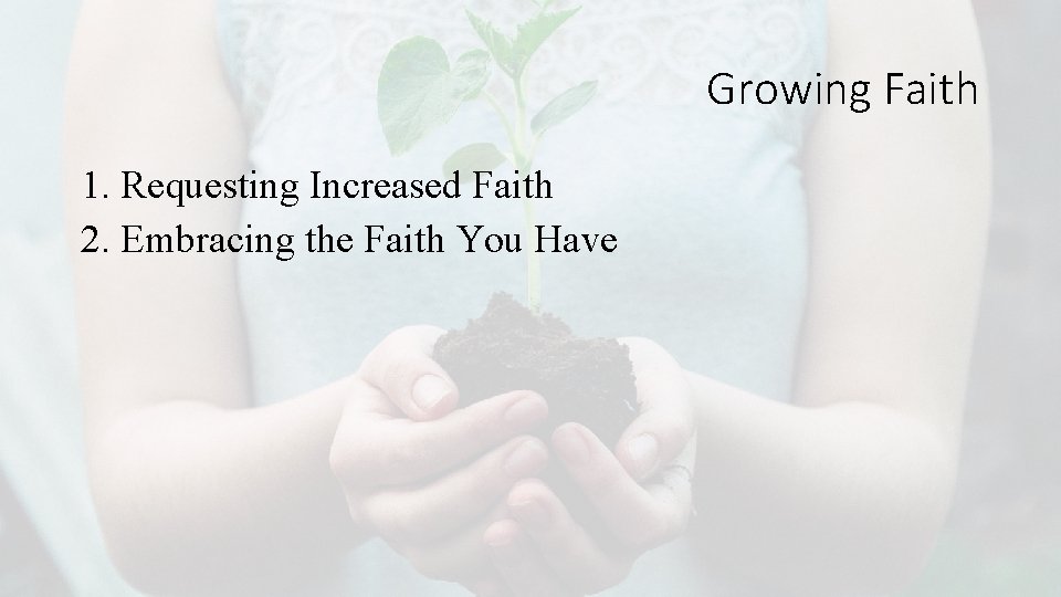 Growing Faith 1. Requesting Increased Faith 2. Embracing the Faith You Have 