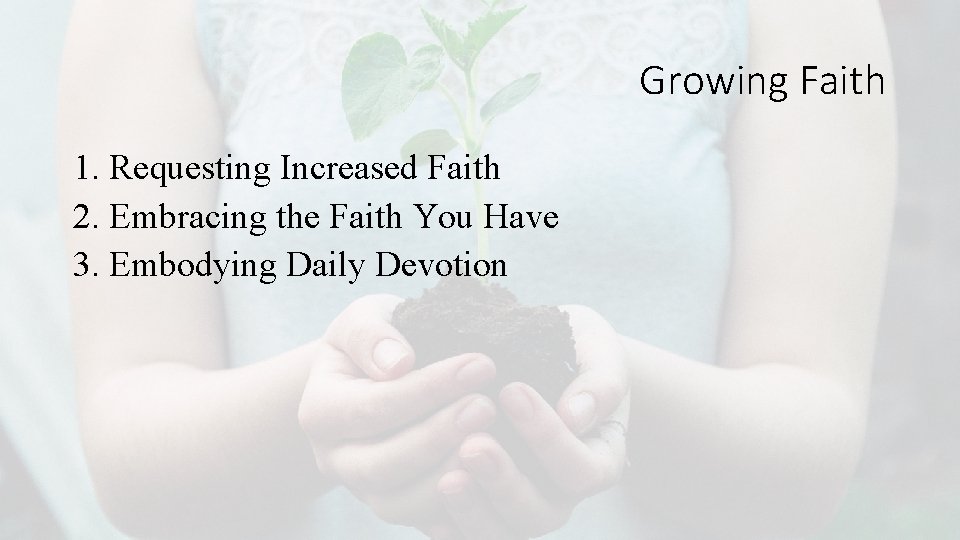 Growing Faith 1. Requesting Increased Faith 2. Embracing the Faith You Have 3. Embodying