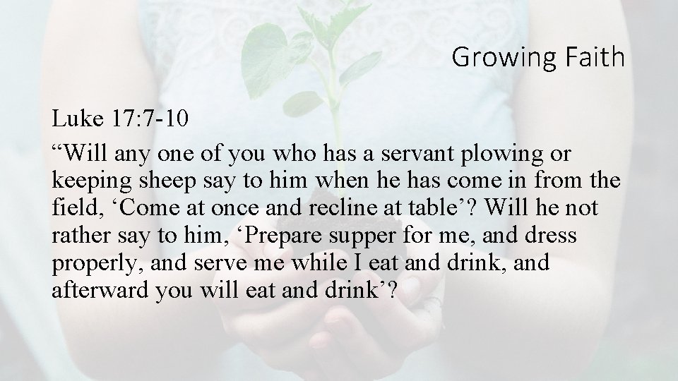 Growing Faith Luke 17: 7 -10 “Will any one of you who has a