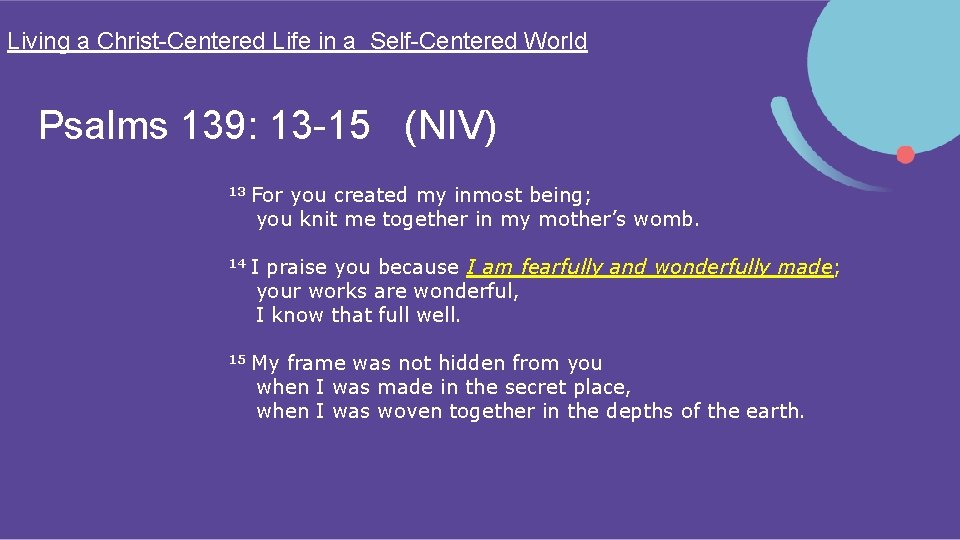 Living a Christ-Centered Life in a Self-Centered World Psalms 139: 13 -15 (NIV) 13