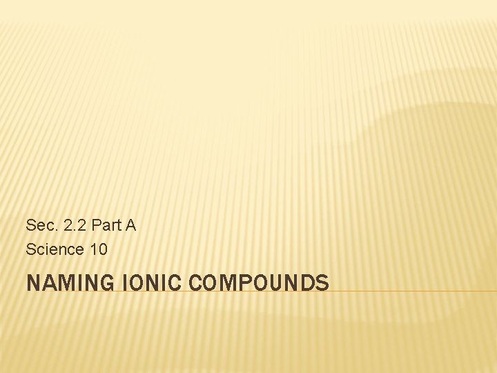 Sec. 2. 2 Part A Science 10 NAMING IONIC COMPOUNDS Sec. 2. 2 Part A Science 10 NAMING IONIC COMPOUNDS
