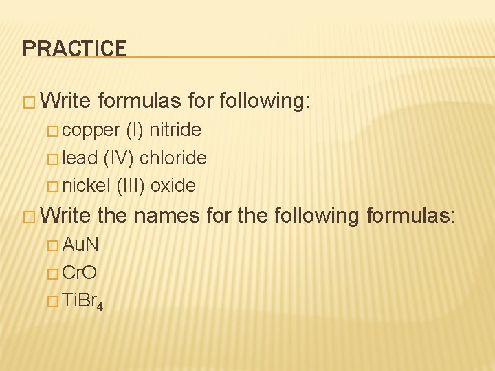 PRACTICE � Write formulas for following: � copper (I) nitride � lead (IV) chloride PRACTICE � Write formulas for following: � copper (I) nitride � lead (IV) chloride