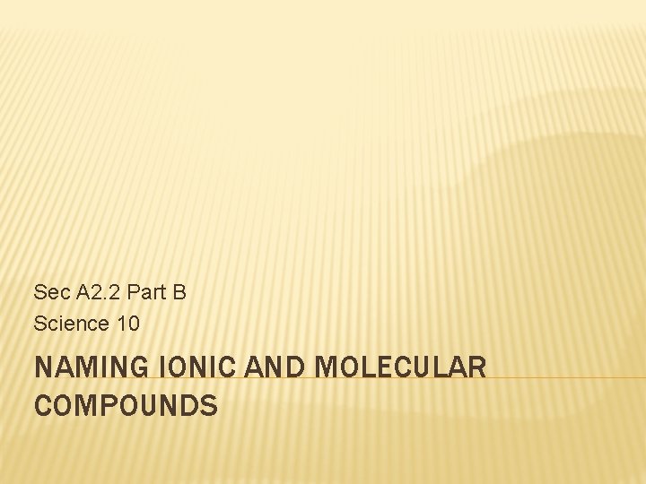 Sec A 2. 2 Part B Science 10 NAMING IONIC AND MOLECULAR COMPOUNDS Sec A 2. 2 Part B Science 10 NAMING IONIC AND MOLECULAR COMPOUNDS