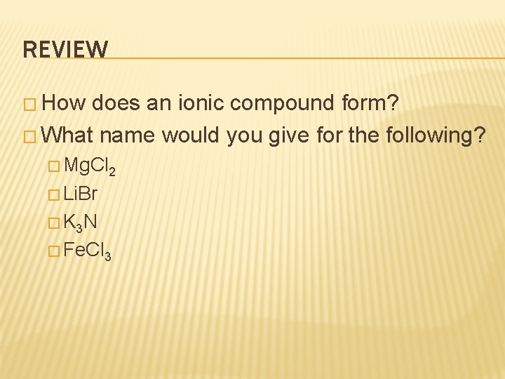 REVIEW � How does an ionic compound form? � What name would you give REVIEW � How does an ionic compound form? � What name would you give