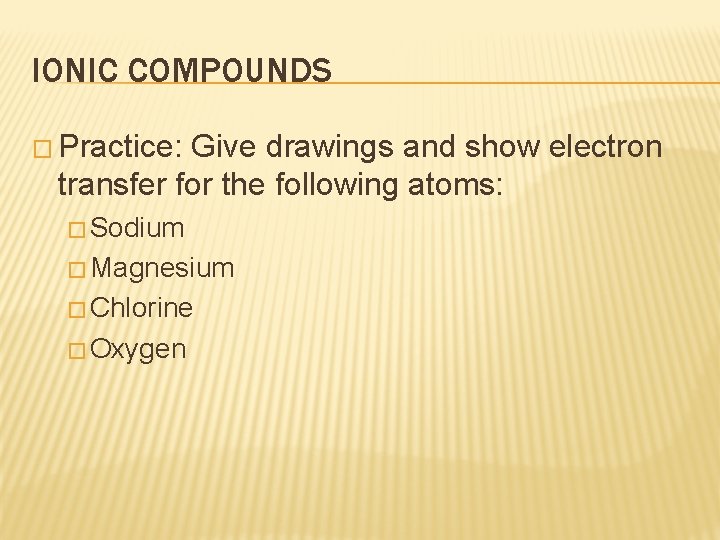 IONIC COMPOUNDS � Practice: Give drawings and show electron transfer for the following atoms: IONIC COMPOUNDS � Practice: Give drawings and show electron transfer for the following atoms: