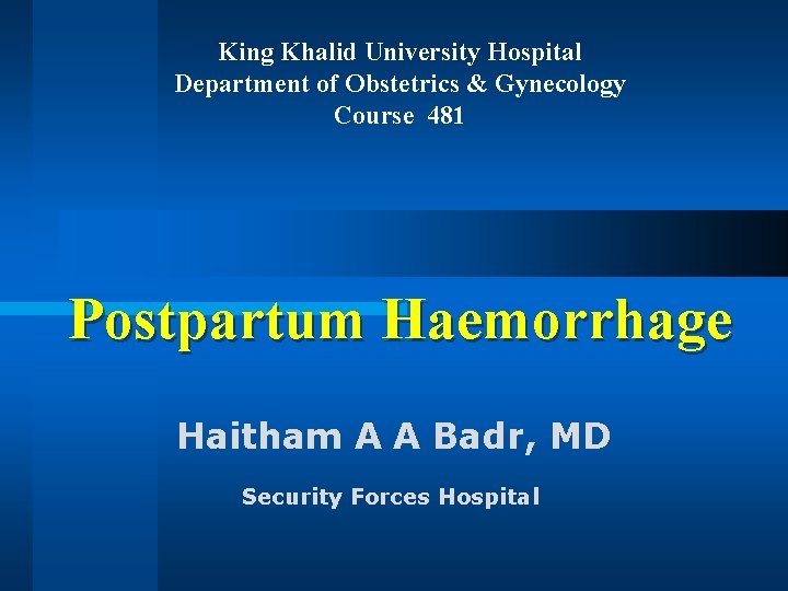 King Khalid University Hospital Department of Obstetrics & Gynecology Course 481 Postpartum Haemorrhage Haitham