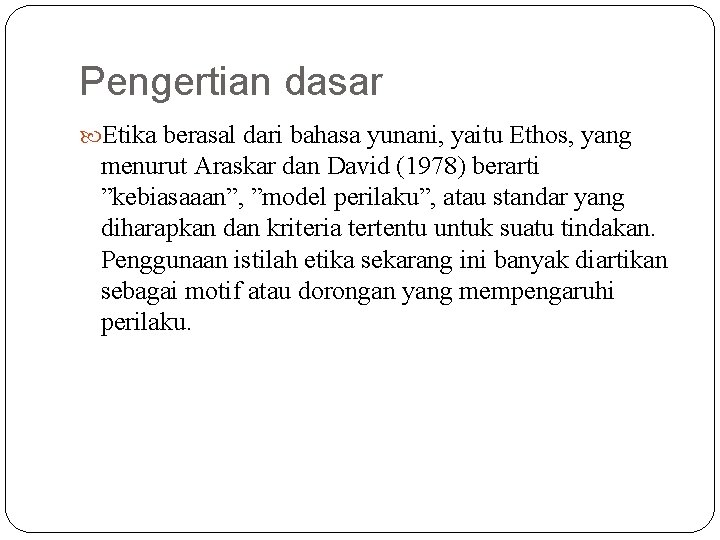 Pengertian dasar Etika berasal dari bahasa yunani, yaitu Ethos, yang menurut Araskar dan David