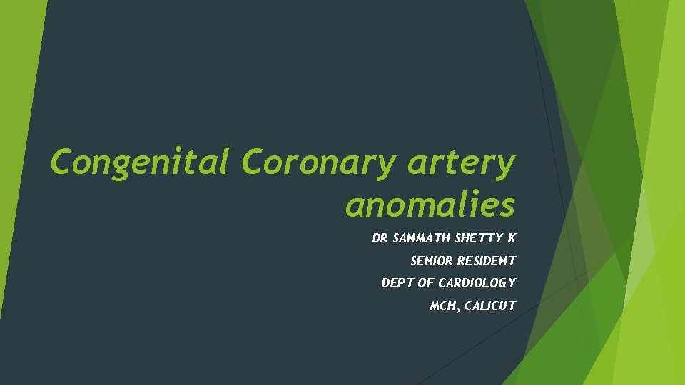 Congenital Coronary artery anomalies DR SANMATH SHETTY K SENIOR RESIDENT DEPT OF CARDIOLOGY MCH,