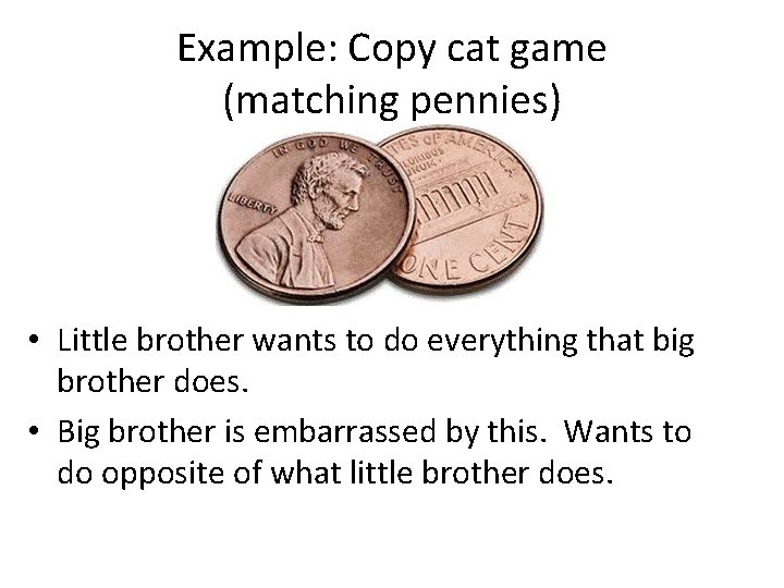 Example: Copy cat game (matching pennies) • Little brother wants to do everything that