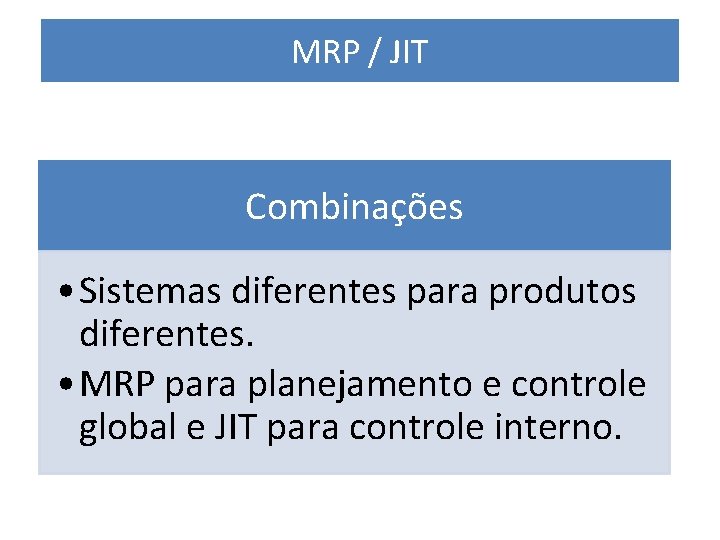 MRP / JIT Combinações • Sistemas diferentes para produtos diferentes. • MRP para planejamento