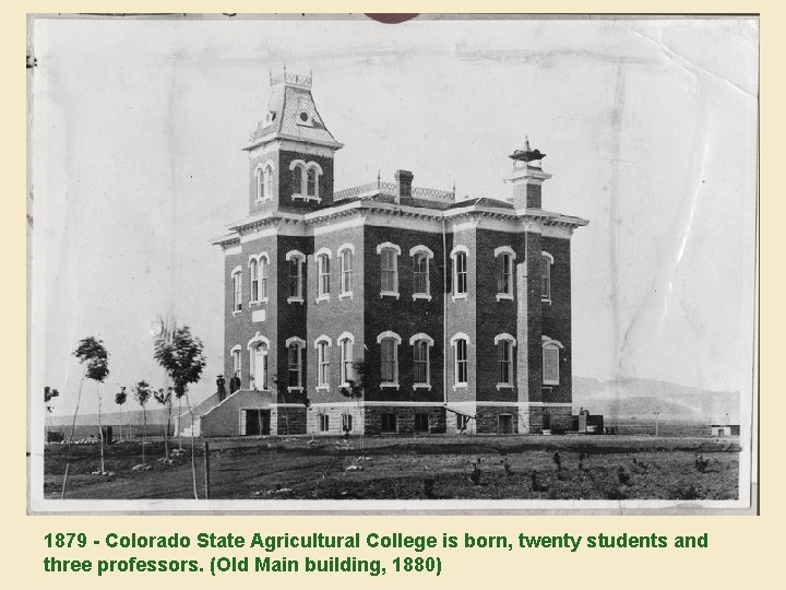 1879 - Colorado State Agricultural College is born, twenty students and three professors. (Old