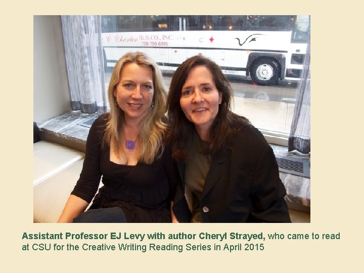 Assistant Professor EJ Levy with author Cheryl Strayed, who came to read at CSU