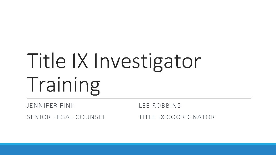 Title IX Investigator Training JENNIFER FINK LEE ROBBINS SENIOR LEGAL COUNSEL TITLE IX COORDINATOR