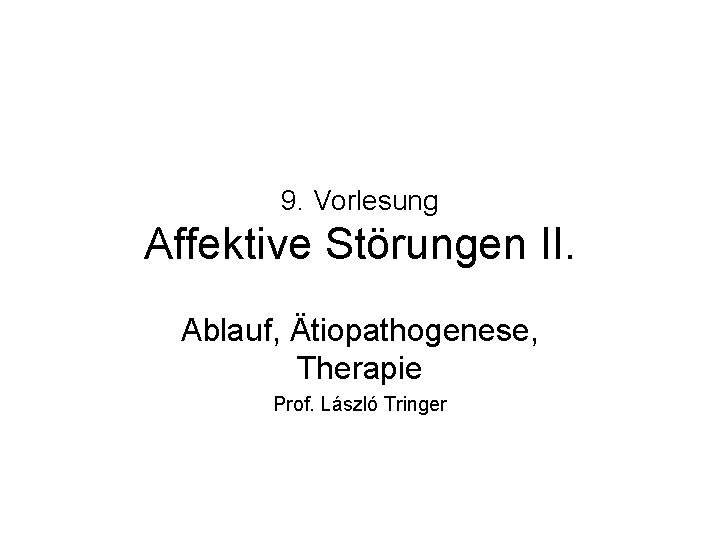 9. Vorlesung Affektive Störungen II. Ablauf, Ätiopathogenese, Therapie Prof. László Tringer 