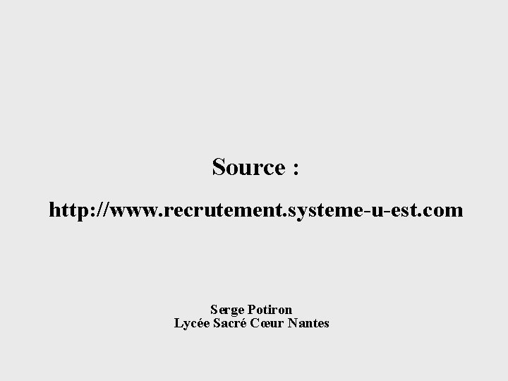 Source : http: //www. recrutement. systeme-u-est. com Serge Potiron Lycée Sacré Cœur Nantes 