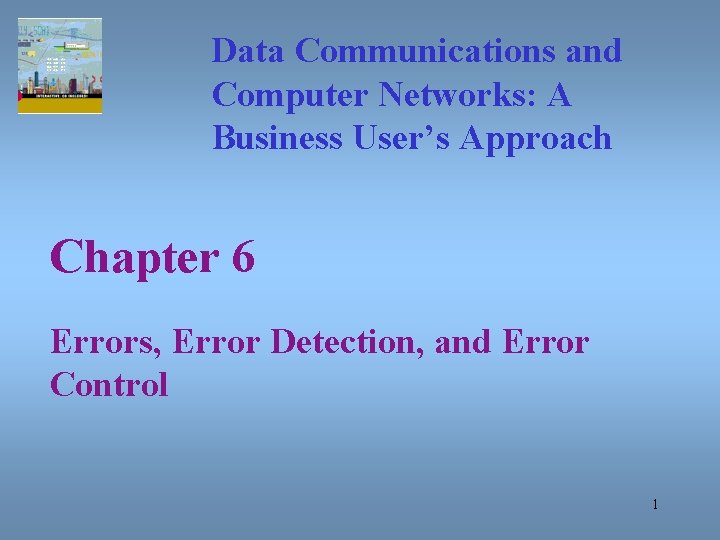 Data Communications and Computer Networks: A Business User’s Approach Chapter 6 Errors, Error Detection,