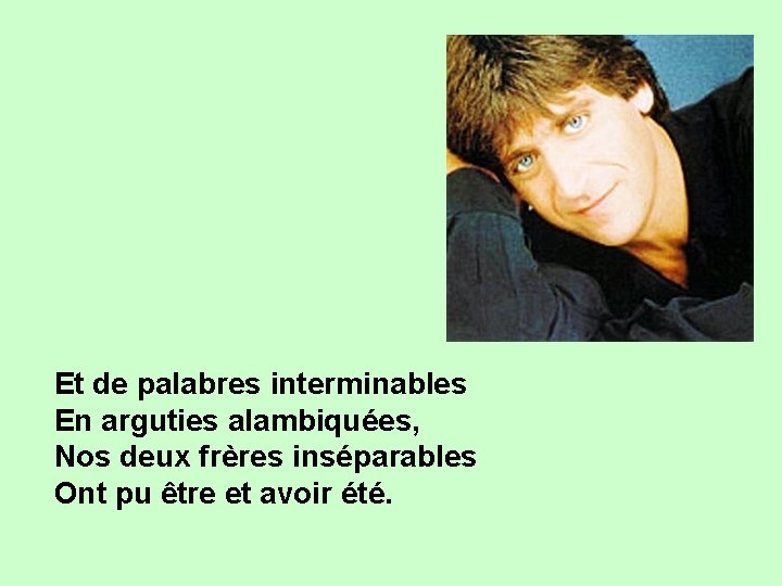 Et de palabres interminables En arguties alambiquées, Nos deux frères inséparables Ont pu être