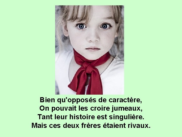 Bien qu'opposés de caractère, On pouvait les croire jumeaux, Tant leur histoire est singulière.