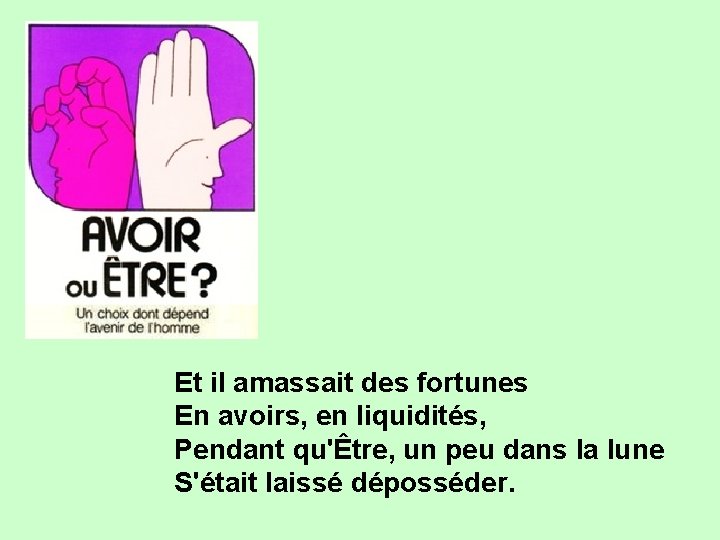 Et il amassait des fortunes En avoirs, en liquidités, Pendant qu'Être, un peu dans