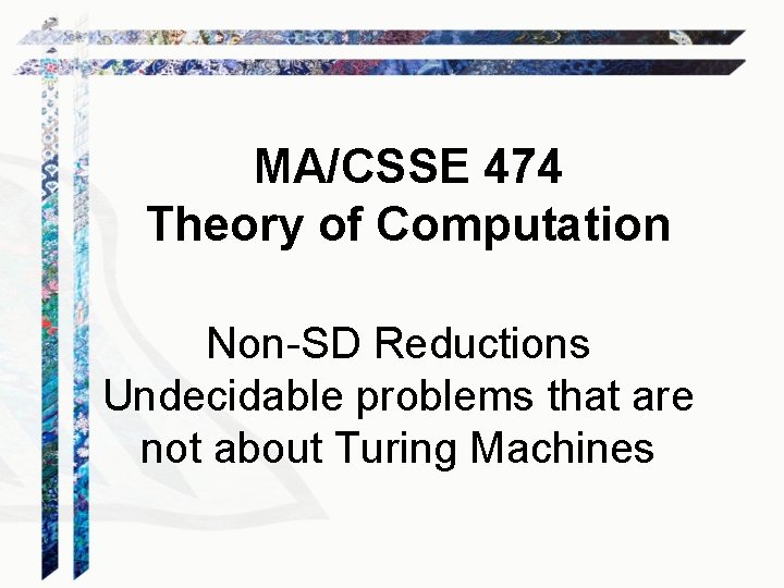 MA/CSSE 474 Theory of Computation Non-SD Reductions Undecidable problems that are not about Turing
