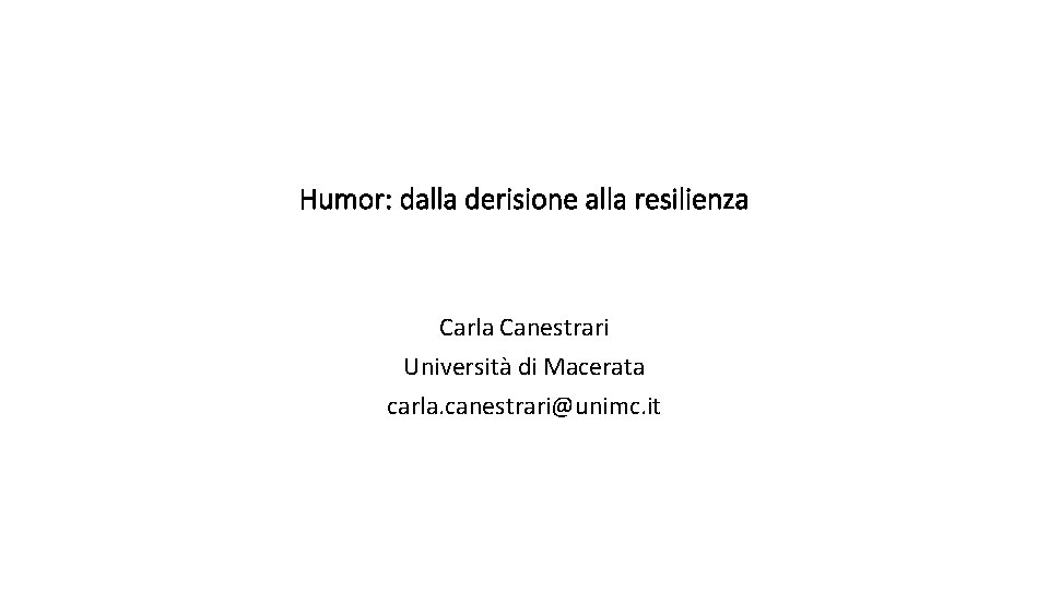 Humor: dalla derisione alla resilienza Carla Canestrari Università di Macerata carla. canestrari@unimc. it 
