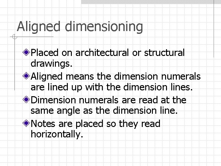 Aligned dimensioning Placed on architectural or structural drawings. Aligned means the dimension numerals are