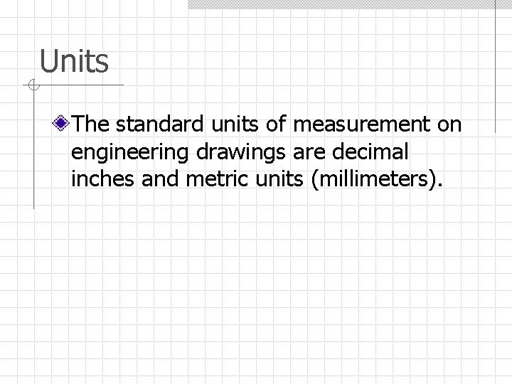 Units The standard units of measurement on engineering drawings are decimal inches and metric