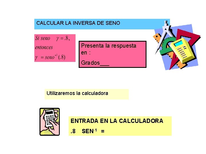 CALCULAR LA INVERSA DE SENO Presenta la respuesta en : Grados___ Utilizaremos la calculadora