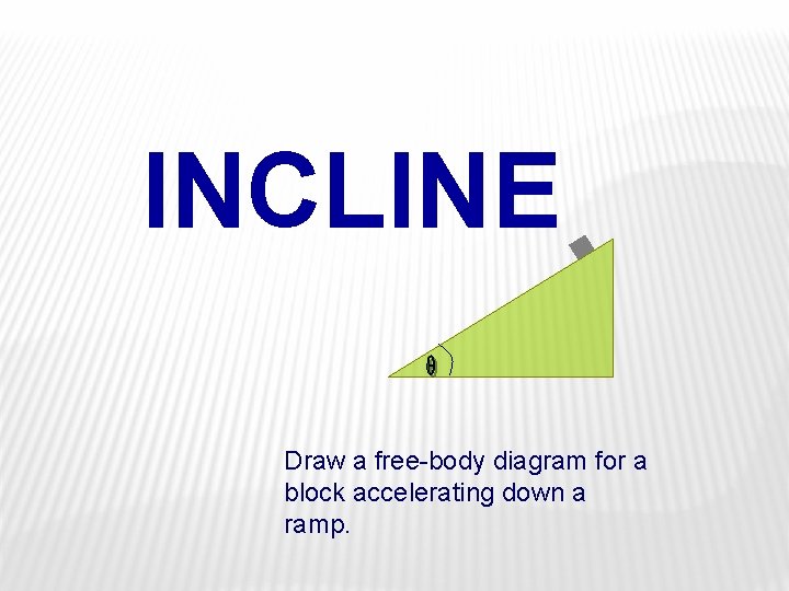 INCLINE Draw a free-body diagram for a block accelerating down a ramp. 