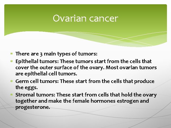 Ovarian cancer There are 3 main types of tumors: Epithelial tumors: These tumors start