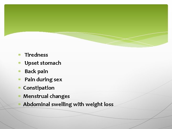  Tiredness Upset stomach Back pain Pain during sex Constipation Menstrual changes Abdominal swelling