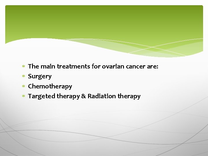  The main treatments for ovarian cancer are: Surgery Chemotherapy Targeted therapy & Radiation