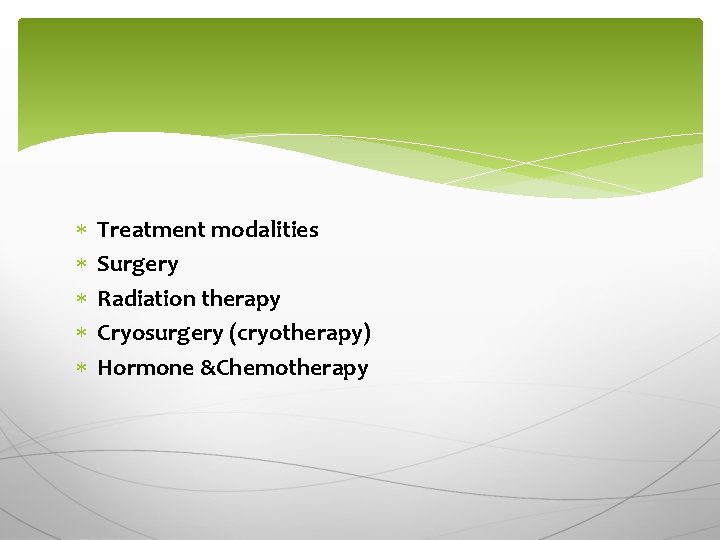  Treatment modalities Surgery Radiation therapy Cryosurgery (cryotherapy) Hormone &Chemotherapy 