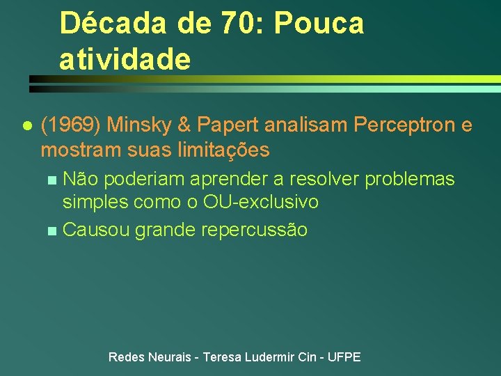Década de 70: Pouca atividade l (1969) Minsky & Papert analisam Perceptron e mostram