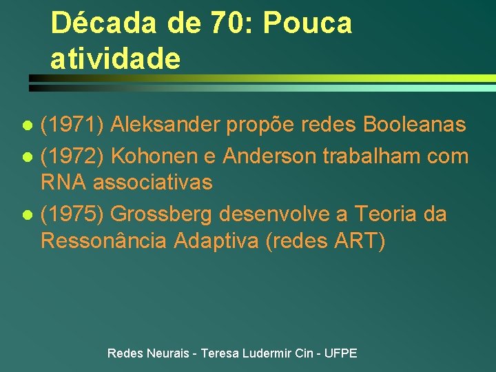 Década de 70: Pouca atividade (1971) Aleksander propõe redes Booleanas l (1972) Kohonen e