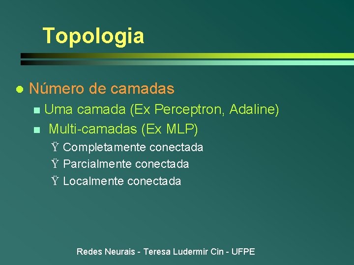 Topologia l Número de camadas Uma camada (Ex Perceptron, Adaline) n Multi-camadas (Ex MLP)
