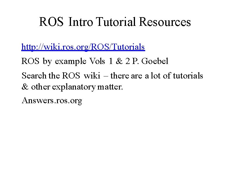 ROS Intro Tutorial Resources http: //wiki. ros. org/ROS/Tutorials ROS by example Vols 1 &