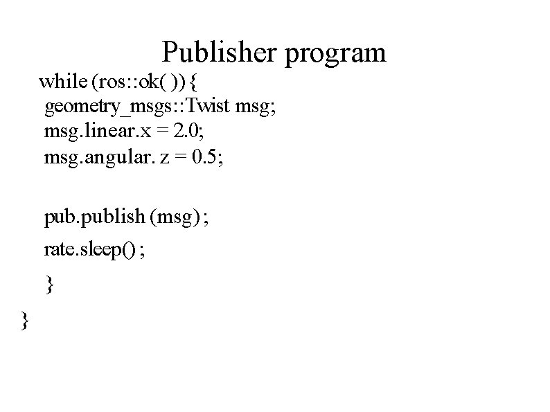 Publisher program while (ros: : ok( )) { geometry_msgs: : Twist msg; msg. linear.