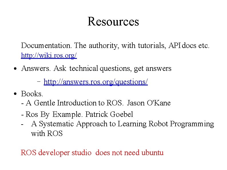 Resources Documentation. The authority, with tutorials, API docs etc. http: //wiki. ros. org/ ●